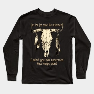 Get The Job Done Like Retirement, I Admit You Look Concerned Bull-Skull Quotes Feathers Long Sleeve T-Shirt